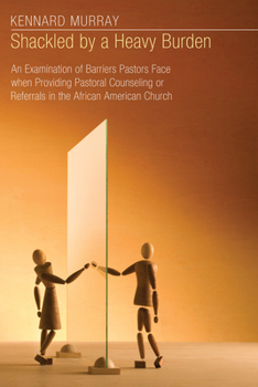 Hardcover Shackled by a Heavy Burden: An Examination of Barriers Pastors Face When Providing Pastoral Counseling or Referrals in the African American Church Book