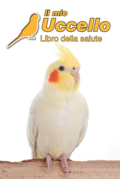 Il mio Uccello Libro della salute: Calopsitta 109 Pagine Dimensioni 15 cm x 23 cm A5 Quaderno da compilare per le visite veterinarie, diario eccetera per i proprietari di uccelli Libretto Taccuino