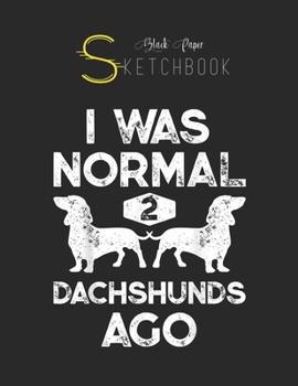 Black Paper SketchBook: I Was Normal 2 Dachshunds Ago Funny Dog Lover Gift Men Women Black SketchBook Unline Pages for Sketching and Journal Special ... Artist Kid and Girls Marble Size 8.5in x 11in