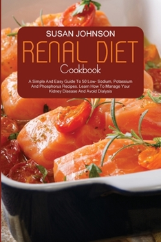 Paperback Renal Diet Cookbook: A Simple And Easy Guide To 50 Low Sodium, Potassium And Phosphorus Recipes. How To Manage Your Kidney Disease And Avoi Book