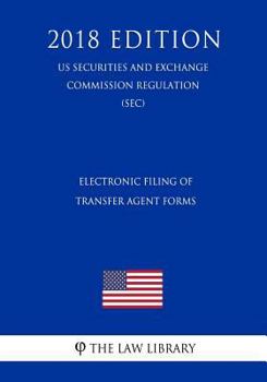 Paperback Electronic Filing of Transfer Agent Forms (Us Securities and Exchange Commission Regulation) (Sec) (2018 Edition) Book