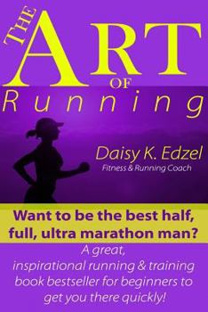 Paperback The Art of Running: Want to be the best half, full, ultra marathon man? A great, inspirational running & training book bestseller for begi Book