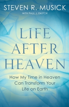 Paperback Life After Heaven: How My Time in Heaven Can Transform Your Life on Earth Book