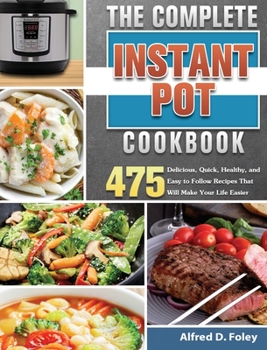 Hardcover The Complete Instant Pot Cookbook: 475 Delicious, Quick, Healthy, and Easy to Follow Recipes That Will Make Your Life Easier Book