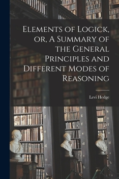 Paperback Elements of Logick, or, A Summary of the General Principles and Different Modes of Reasoning Book