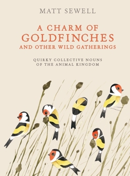 Hardcover A Charm of Goldfinches and Other Wild Gatherings: Quirky Collective Nouns of the Animal Kingdom Book