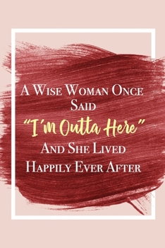 Paperback A Wise Woman Once Said "I'm Outta Here" And She Lived Happily Ever After: Lined Retirement Office Notebook / Journal for Coworkers Leaving. Funny Gift Book