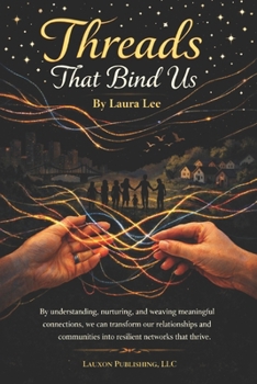 Paperback Threads That Bind Us: By understanding, nurturing, and weaving meaningful connections, we can transform our relationships and communities into resilie Book