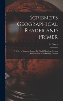 Hardcover Scribner's Geographical Reader and Primer: A Series of Journeys Round the World (based on Guyot's Introduction) With Primary Lessons Book