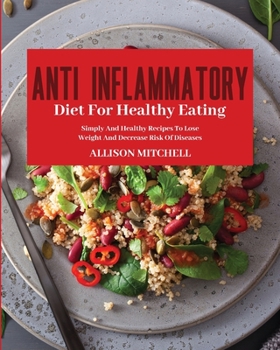 Anti-Inflammatory Diet for Healthy Eating: Improve Your Life Style And Feel Better Every Day With Easy And Healthy Recipes