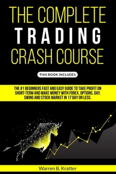 The Complete Trading Crash Course: The #1 beginner's fast and easy guide to take profit on Short term and make money with Forex, Options, Day, Swing and Stock market in 17 day or less.