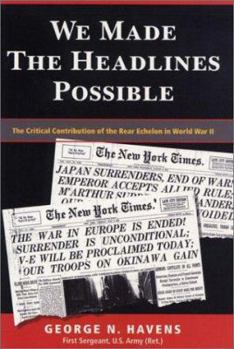 Paperback We Made the Headlines Possible: The Critical Contribution of the Rear Echelon in World War II Book