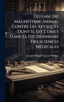 DÃ(c)fense Du MagnÃ(c)tisme Animal Contre Les Attaques Dont Il Est L'objet Dans Le Dictionnaire Des Sciences MÃ(c)dicales (French Edition)