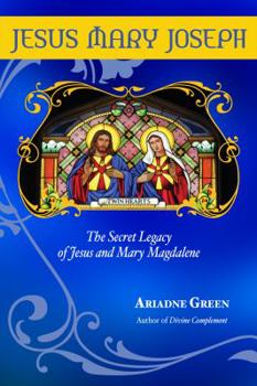 Jesus Mary Joseph: The Secret Legacy of Jesus and Mary Magdalene