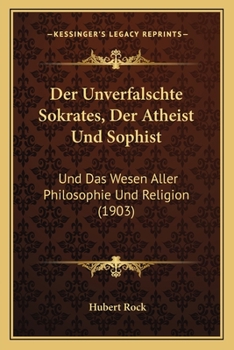 Paperback Der Unverfalschte Sokrates, Der Atheist Und Sophist: Und Das Wesen Aller Philosophie Und Religion (1903) [German] Book