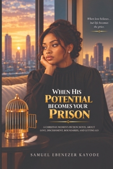When His Potential Becomes Your Prison: A Christian Women’s Fiction Novel About Love, Discernment, Boundaries, and Letting Go