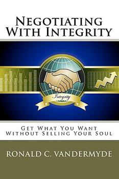 Paperback Negotiating With Integrity: Get What You Want Without Selling Your Soul Book