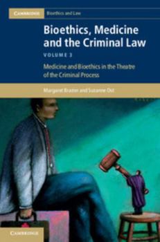 Bioethics, Medicine and the Criminal Law, Volume 3: Medicine and Bioethics in the Theatre of the Criminal Process - Book #3 of the Cambridge Bioethics and Law