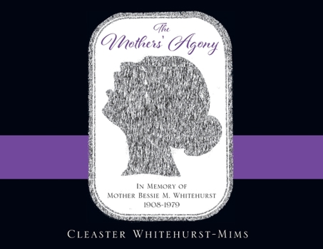 The Mothers' Agony: In Memory of Mother Bessie M. Whitehurst 1908-1979