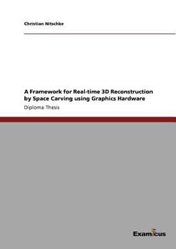 Paperback A Framework for Real-time 3D Reconstruction by Space Carving using Graphics Hardware Book