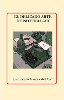 El delicado arte de no publicar: (Y otras pseudoeruduciones literarias)