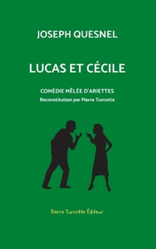 Lucas et Cécile, comédie mêlée d'arriettes: Reconstitution archéologique par Pierre Turcotte