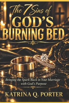 The 7 Sins of God’s Burning Bed: Bringing the Spark Back in Your Marriage with God’s Purpose