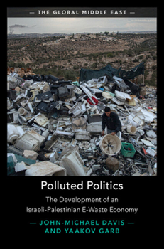 Polluted Politics: The Development of an Israeli-Palestinian E-Waste Economy (The Global Middle East)