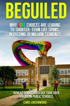 BEGUILED Why LGBT Choice are Leading To Shorter-Term Life Spans, Affecting 70 Million Students: How a Teenage Ideology Took Over American Public Schools