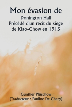 Mon évasion de Donington Hall Précédé d'un récit du siège de Kiao-Chow en 1915 (French Edition)