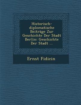 Paperback Historisch-diplomatische Beiträge Zur Geschichte Der Stadt Berlin: Geschichte Der Stadt ... [German] Book