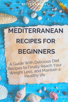 Mediterranean Recipes for Beginners: Delicious Recipes to a Mediterranean Diet Without Giving up Good Meals, Everything you need for a healthier diet