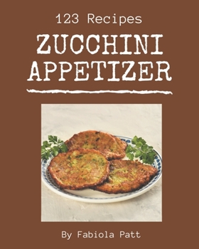 Paperback 123 Zucchini Appetizer Recipes: Greatest Zucchini Appetizer Cookbook of All Time Book