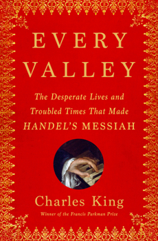 Hardcover Every Valley: The Desperate Lives and Troubled Times That Made Handel's Messiah Book