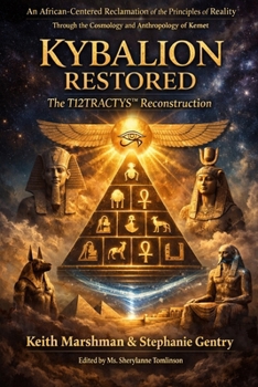 KYBALION RESTORED: *An African-Centered Reclamation of the Principles of Reality Through the Cosmology and Anthropology of Kemet*
