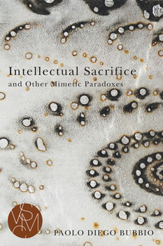 Intellectual Sacrifice and Other Mimetic Paradoxes - Book  of the Studies in Violence, Mimesis, and Culture (SVMC)