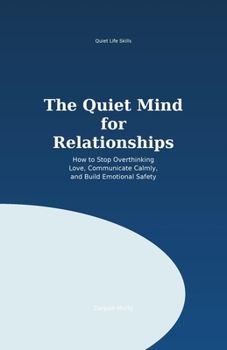 The Quiet Mind for Relationships: How to Stop Overthinking Love, Communicate Calmly and Build Emotional Safety (Quiet Life Skills)
