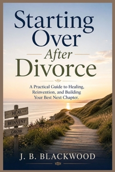 Starting Over After Divorce: A Practical Guide to Healing, Reinvention, and Building Your Best Next Chapter