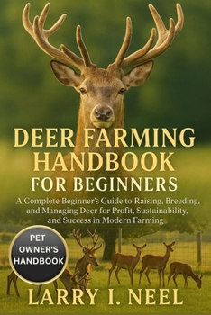 DEER FARMING HANDBOOK FOR BEGINNERS: gA Complete Beginner’s Guide to Raising, Breeding, and Managing Deer for Profit, Sustainability, and Success in Modern Farming.