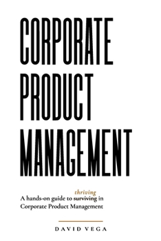 Corporate Product Management: A hands-on guide to thriving in Corporate Product Management