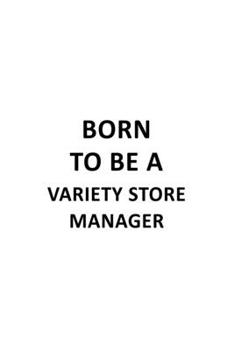 Born To Be A Variety Store Manager: Personal Variety Store Manager Notebook, Variety Store Managing/Organizer Journal Gift, Diary, Doodle Gift or Notebook | 6 x 9 Compact Size, 109 Blank Lined Pages