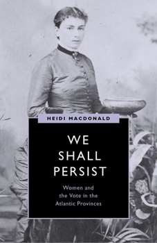 Hardcover We Shall Persist: Women and the Vote in the Atlantic Provinces Book