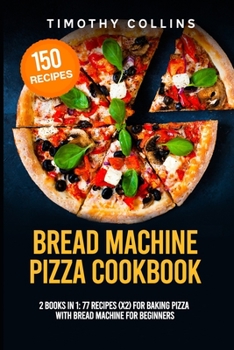 Paperback Bread Machine Pizza Cookbook: 2 Books In 1: 77 Recipes (x2) For Baking Pizza With Bread Machine For Beginners Book