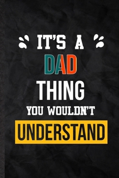 Paperback It's a Dad Thing You Wouldn't Understand: Practical Dad Family Relation Lined Notebook/ Blank Journal For Favorite Relative, Inspirational Saying Uniq Book