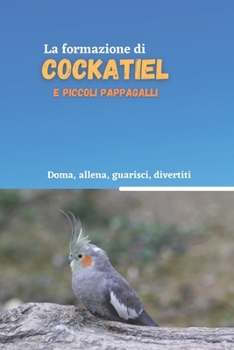 Paperback La formazione di cockatiel e piccoli pappagalli: Metodo di addestramento per cockatiel [Italian] Book