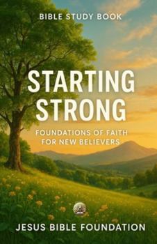 Bible Study Book Starting Strong: Foundations of Faith for New Believers (Foundations for New Believers: Building a Strong Start in Christ)