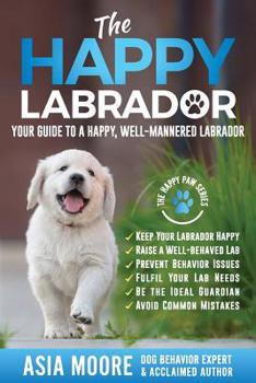 The Happy Labrador: Your Guide to a Happy, Well-Mannered Labrador (Happy Paw Series) (The Happy Paw Series)