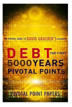 Paperback Debt The First 5000 Years Pivotal Points - The Pivotal Guide to David Graeber's Celebrated Book