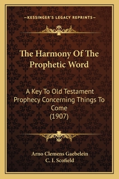 Paperback The Harmony Of The Prophetic Word: A Key To Old Testament Prophecy Concerning Things To Come (1907) Book