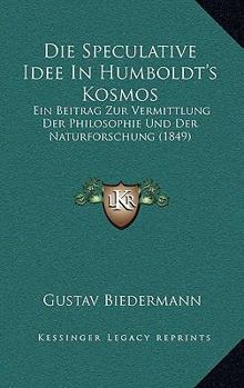 Paperback Die Speculative Idee In Humboldt's Kosmos: Ein Beitrag Zur Vermittlung Der Philosophie Und Der Naturforschung (1849) [German] Book